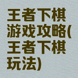王者下棋游戏攻略(王者下棋玩法)