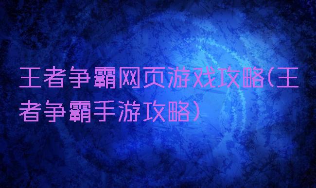 王者争霸网页游戏攻略(王者争霸手游攻略)