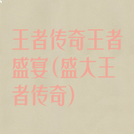 王者传奇王者盛宴(盛大王者传奇)