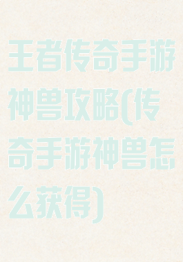 王者传奇手游神兽攻略(传奇手游神兽怎么获得)