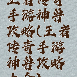 王者传奇手游神兽攻略(王者传奇手游神兽攻略大全)