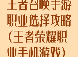 王者召唤手游职业选择攻略(王者荣耀职业手机游戏)