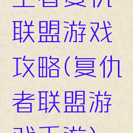 王者复仇联盟游戏攻略(复仇者联盟游戏手游)