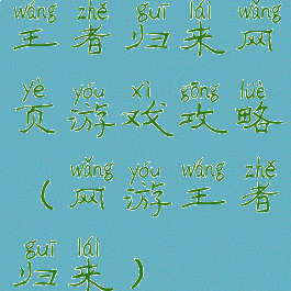 王者归来网页游戏攻略(网游王者归来)