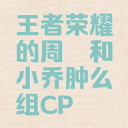 王者荣耀的周瑜和小乔肿么组CP