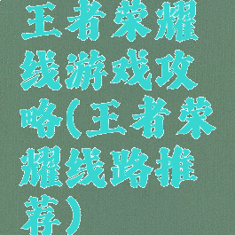 王者荣耀线游戏攻略(王者荣耀线路推荐)