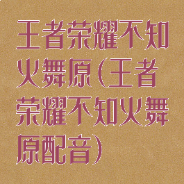 王者荣耀不知火舞原(王者荣耀不知火舞原配音)
