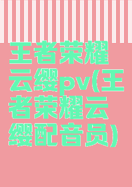 王者荣耀云缨pv(王者荣耀云缨配音员)