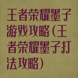 王者荣耀墨子游戏攻略(王者荣耀墨子打法攻略)