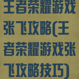 王者荣耀游戏张飞攻略(王者荣耀游戏张飞攻略技巧)