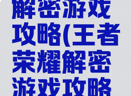 王者荣耀解密游戏攻略(王者荣耀解密游戏攻略视频)