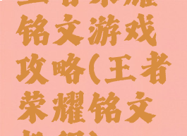 王者荣耀铭文游戏攻略(王者荣耀铭文教程)