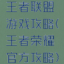 王者联盟游戏攻略(王者荣耀官方攻略)