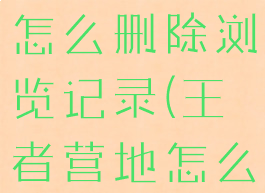 王者营地关闭访客记录怎么删除浏览记录(王者营地怎么关闭访问记录)