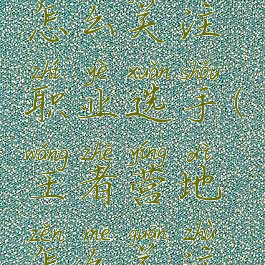 王者营地怎么关注职业选手(王者营地怎么关注王者好友)