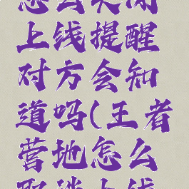 王者营地怎么关闭上线提醒对方会知道吗(王者营地怎么取消上线提醒)