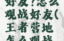 王者营地怎么观战好友?怎么观战好友(王者营地怎么观战在玩的好友)