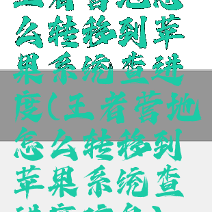 王者营地怎么转移到苹果系统查进度(王者营地怎么转移到苹果系统查进度信息)