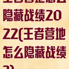 王者营地怎么隐藏战绩2022(王者营地怎么隐藏战绩?)