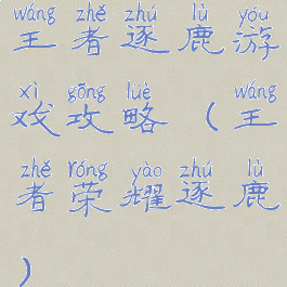 王者逐鹿游戏攻略(王者荣耀逐鹿)