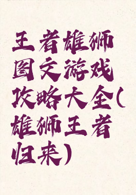 王者雄狮图文游戏攻略大全(雄狮王者归来)