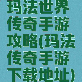 玛法世界传奇手游攻略(玛法传奇手游下载地址)