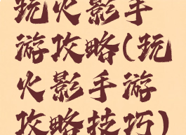玩火影手游攻略(玩火影手游攻略技巧)