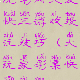 玩彩网大发快三游戏投注技巧(大玩家彩票快三在线)