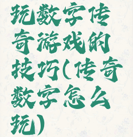 玩数字传奇游戏的技巧(传奇数字怎么玩)