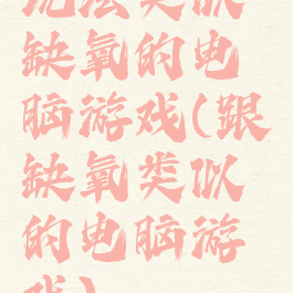 玩法类似缺氧的电脑游戏(跟缺氧类似的电脑游戏)