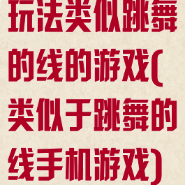 玩法类似跳舞的线的游戏(类似于跳舞的线手机游戏)