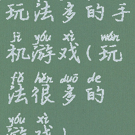 玩法多的手机游戏(玩法很多的游戏)