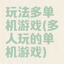 玩法多单机游戏(多人玩的单机游戏)