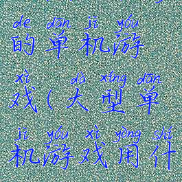 玩法比较多的单机游戏(大型单机游戏用什么玩)