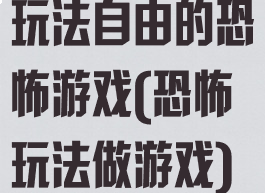 玩法自由的恐怖游戏(恐怖玩法做游戏)