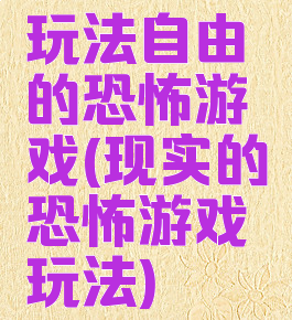 玩法自由的恐怖游戏(现实的恐怖游戏玩法)