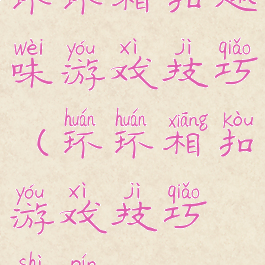 环环相扣趣味游戏技巧(环环相扣游戏技巧视频)