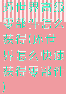 环世界高级零部件怎么获得(环世界怎么快速获得零部件)
