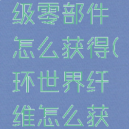 环世界高级零部件怎么获得(环世界纤维怎么获得)