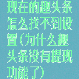 现在的趣头条怎么找不到设置(为什么趣头条没有提现功能了)