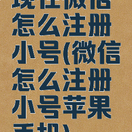 现在微信怎么注册小号(微信怎么注册小号苹果手机)