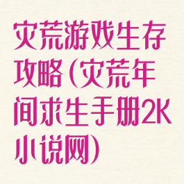 灾荒游戏生存攻略(灾荒年间求生手册2K小说网)