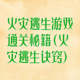 火灾逃生游戏通关秘籍(火灾逃生诀窍)