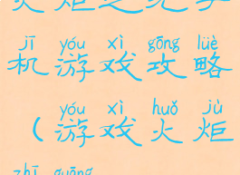 火炬之光手机游戏攻略(游戏火炬之光)