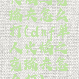 火焰之克瑞夫怎么打(dnf单人火焰之克瑞夫怎么打)