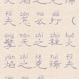 火焰之克瑞夫怎么打(擎天之柱火焰之克瑞夫怎么打)