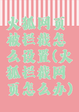 火狐网页被拦截怎么设置(火狐拦截网页怎么办)