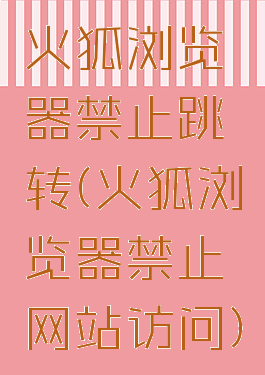 火狐浏览器禁止跳转(火狐浏览器禁止网站访问)