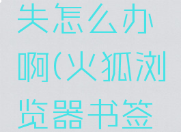 火狐浏览器书签丢失怎么办啊(火狐浏览器书签没有了怎么恢复)