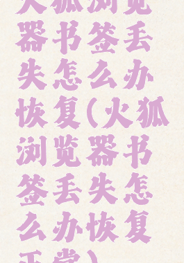 火狐浏览器书签丢失怎么办恢复(火狐浏览器书签丢失怎么办恢复正常)